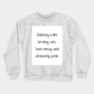 Adulting is like herding cats: Loud, messy, and ultimately futile. Crewneck Sweatshirt